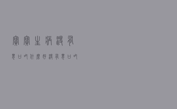 宝宝生病没有胃口吃什么好（没有胃口吃什么好）