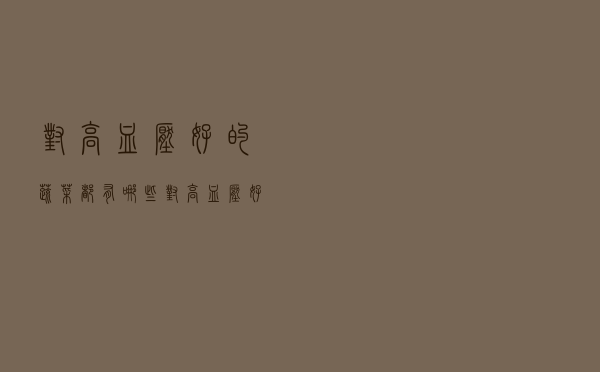 对高血压好的蔬菜都有哪些（对高血压好的蔬菜）