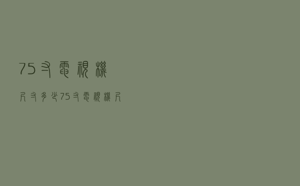 75寸电视机尺寸多少（75寸电视机尺寸规格）