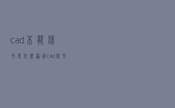 cad不能保存是什么原因（cad保存不了是什么原因）