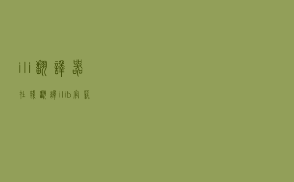 ili翻译器（在线翻译ilib官网）