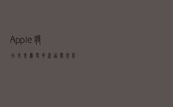 Apple将在未来为更多产品带来彩色钛合金饰面