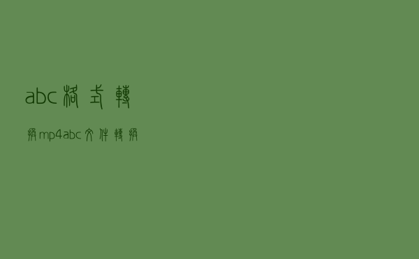 abc格式转换mp4（abc文件转换成mp4）