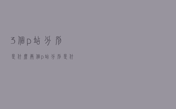 3个p站分别是什么（两个p站分别是什么）