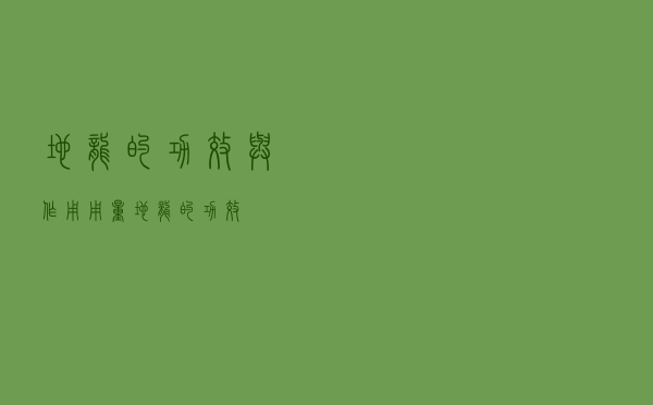 地龙的功效与作用用量（地龙的功效）