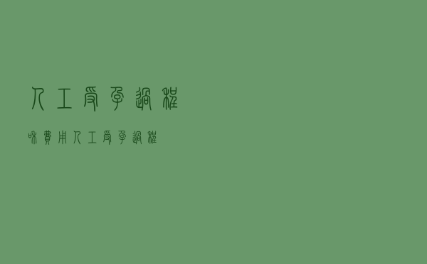 人工受孕过程和费用（人工受孕过程）