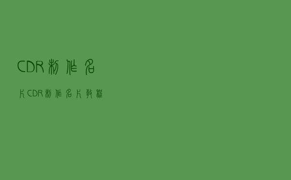 CDR制作名片（CDR制作名片教程）