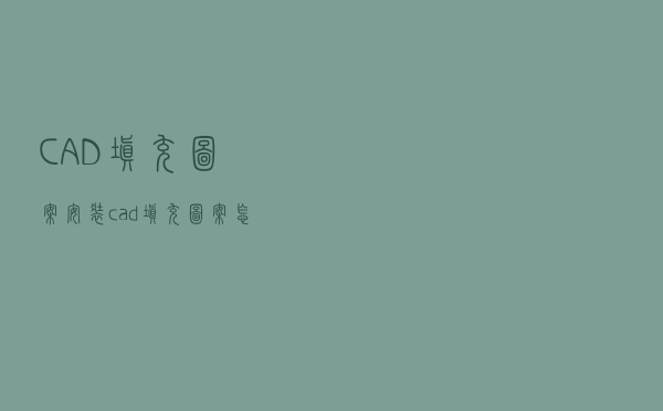 CAD填充图案安装（cad填充图案怎么安装）