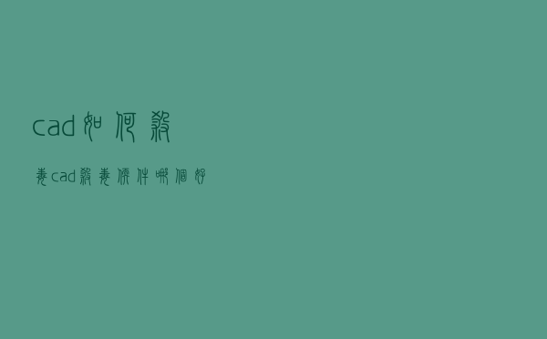 cad如何杀毒（cad杀毒软件哪个好用）