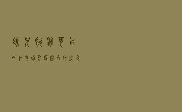 幼儿腹泻可以吃什么（幼儿腹泻吃什么食物）