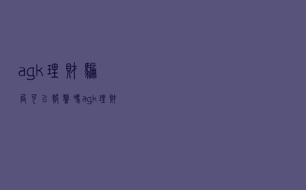agk理财骗局可以报警吗（agk理财）
