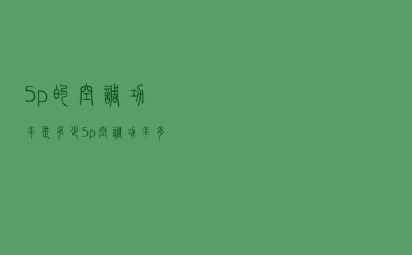 5p的空调功率是多少（5p空调功率多大）