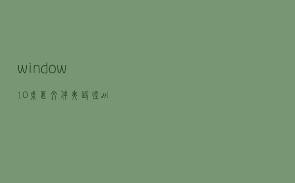 window10桌面文件夹路径（window10桌面）