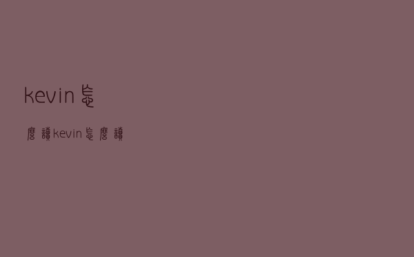kevin怎么读（kevin怎么读）