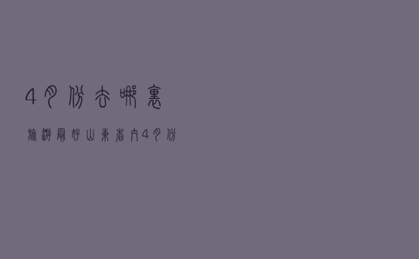 4月份去哪里旅游最好山东省内（4月份去哪里旅游最好）