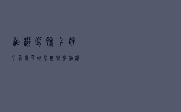 油溅到脸上好了有黑色的怎么办 被油溅到了皮肤黑了怎么办