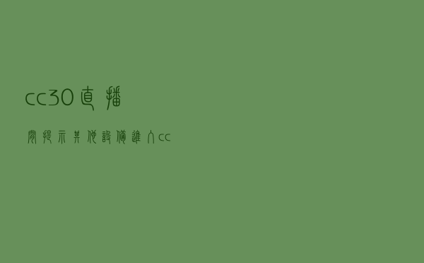 cc30直播间提示其他设备进入（cc30直播）