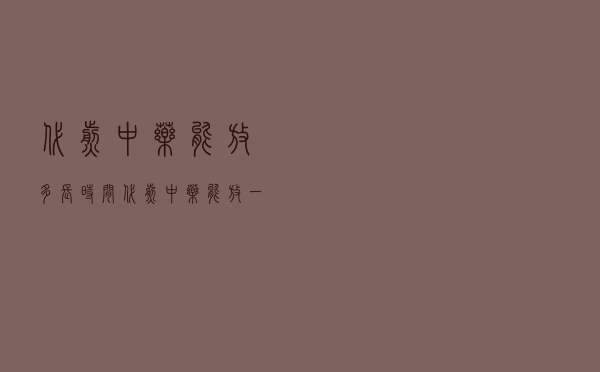 代煎中药能放多长时间（代煎中药能放一个月吗）