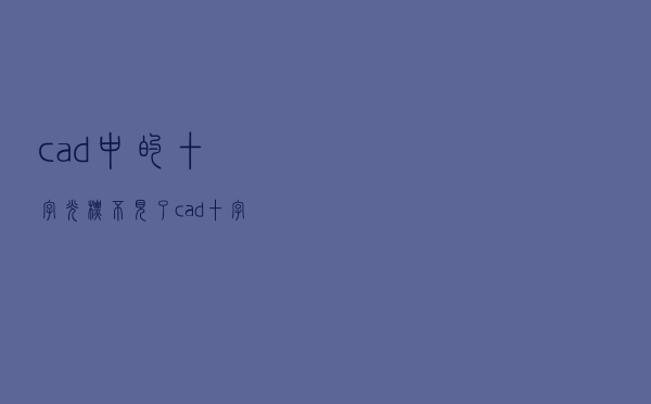 cad中的十字光标不见了（cad十字光标不见了怎么调出来）