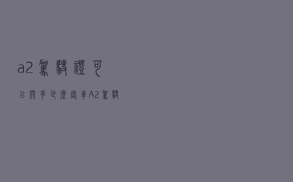 a2驾驶证可以开多少座客车（A2驾驶证能开多少座客车）