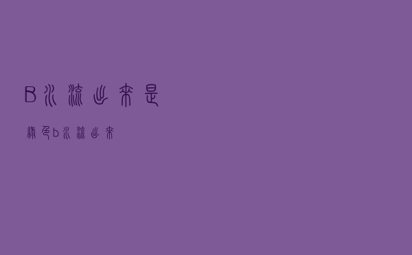 B水流出来是绿色（b水流出来）