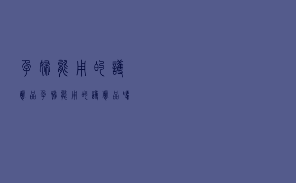 孕妇能用的护肤品（孕妇能用的护肤品吗）