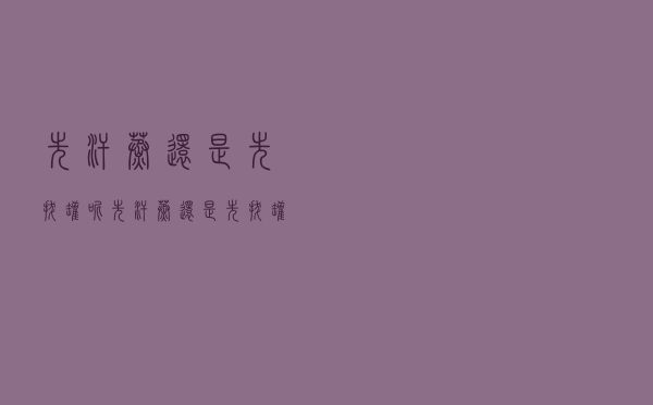 先汗蒸还是先拔罐呢（先汗蒸还是先拔罐）