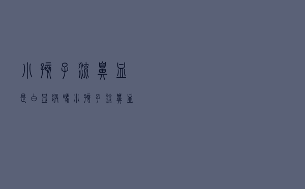 小孩子流鼻血是白血病吗（小孩子流鼻血是白血病）