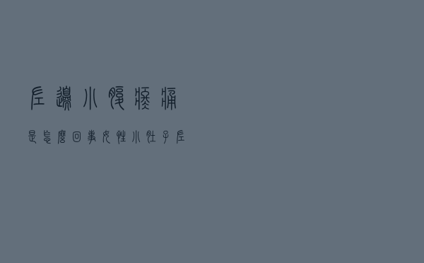 左边小腹疼痛是怎么回事女性（小肚子左侧疼是怎么回事）