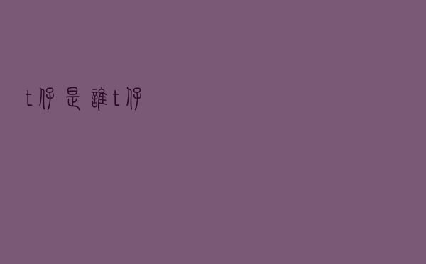 t仔是谁（t仔）