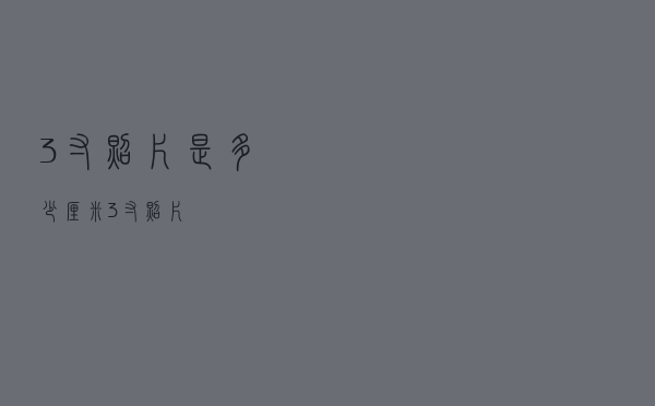 3寸照片是多少厘米（3寸照片）