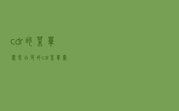 cdr的菜单栏是白色的（cdr菜单栏变白色）