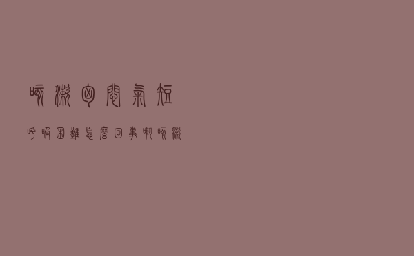 咳嗽胸闷气短呼吸困难怎么回事啊（咳嗽胸闷气短呼吸困难怎么回事）