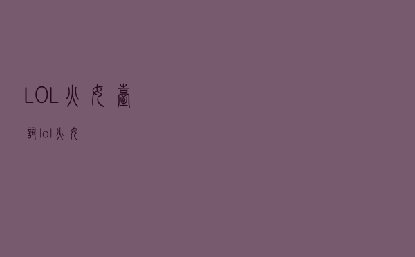 LOL火女台词（lol火女）