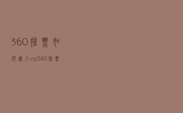 360抢票如何进入vip（360抢票浏览器怎么用）