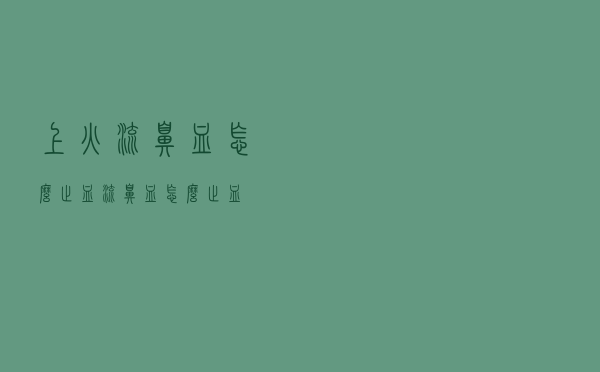 上火流鼻血怎么止血（流鼻血怎么止血）