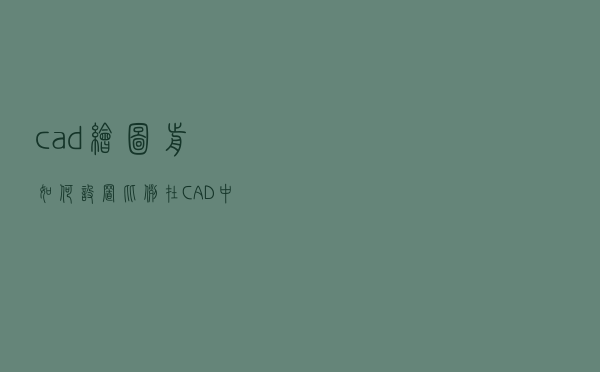 cad绘图前如何设置比例（在CAD中如何设置绘图比例）