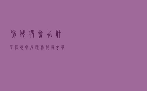 妇科病会有什么症状和反应（妇科病会有什么症状）