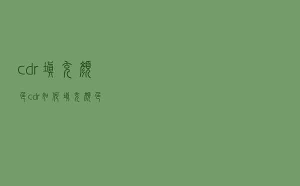 cdr 填充颜色（cdr如何填充颜色）