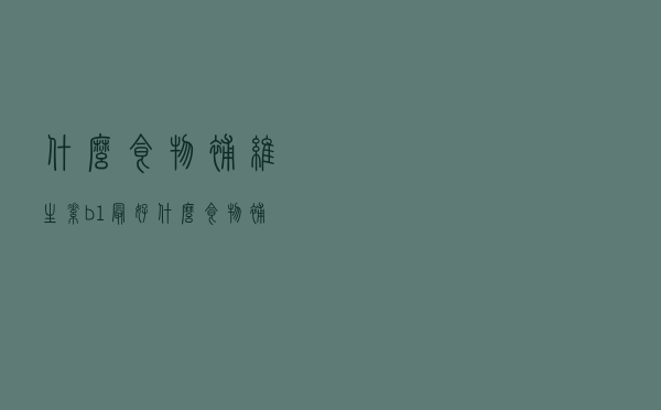 什么食物补维生素b1最好（什么食物补维生素b12）