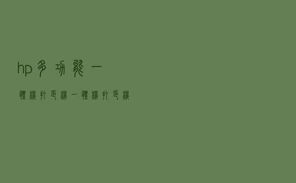 hp多功能一体机打印机（一体机打印机）