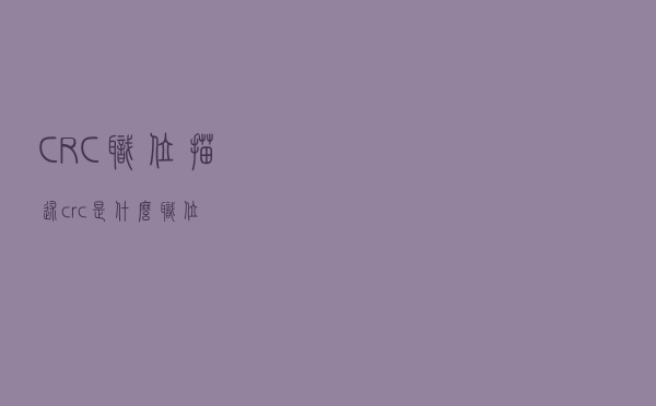CRC职位描述（crc是什么职位）