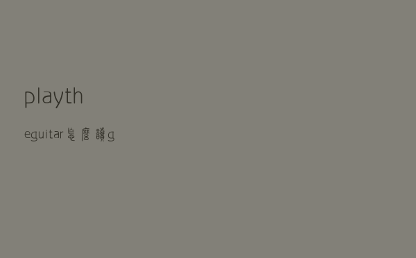 play the guitar怎么读（guitar怎么读）