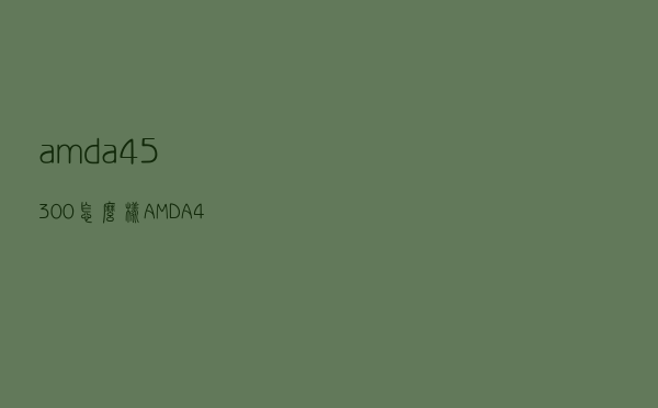 amd a4 5300怎么样（AMD A4 6300cpu怎么样）