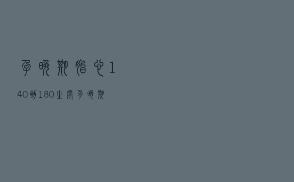 孕晚期胎心140到180之间（孕晚期胎心170到180次分正常吗）