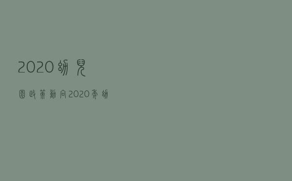 2020幼儿园政策动向（2020年幼儿园国家政策）