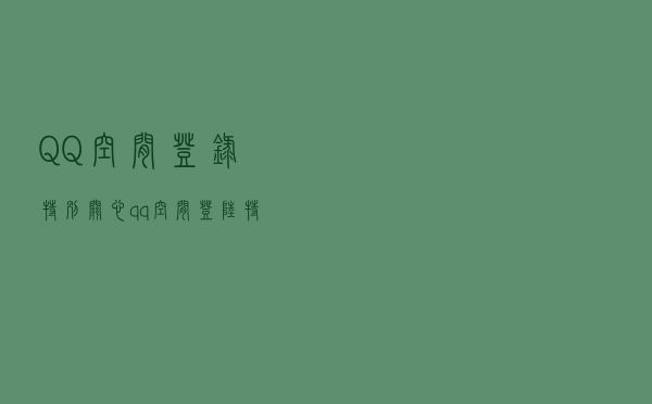 QQ空间登录特别关心（qq空间登陆特别关心）