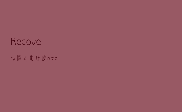 Recovery模式是什么（recovery模式是什么意思）