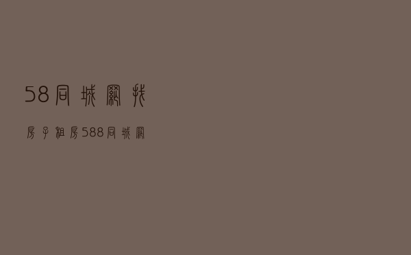 58同城网找房子租房（588同城网）