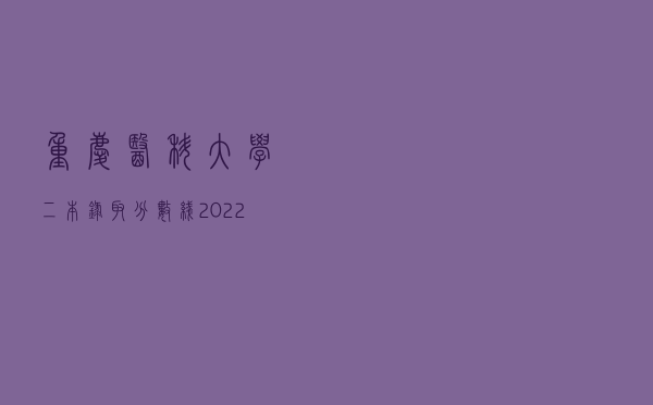 重庆医科大学二本录取分数线2022（重庆医科大学二本）
